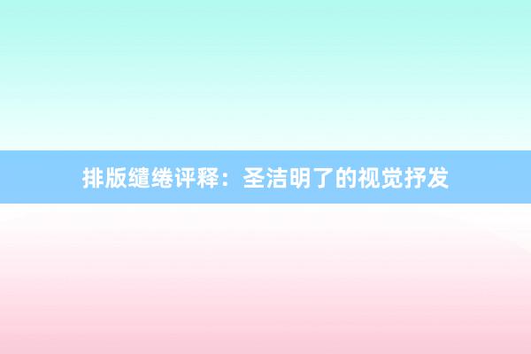 排版缱绻评释：圣洁明了的视觉抒发