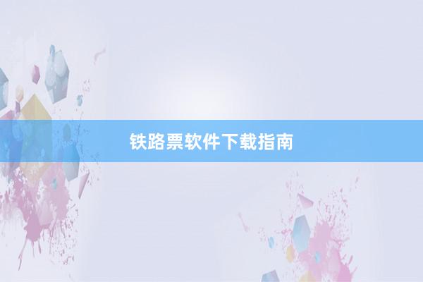 铁路票软件下载指南